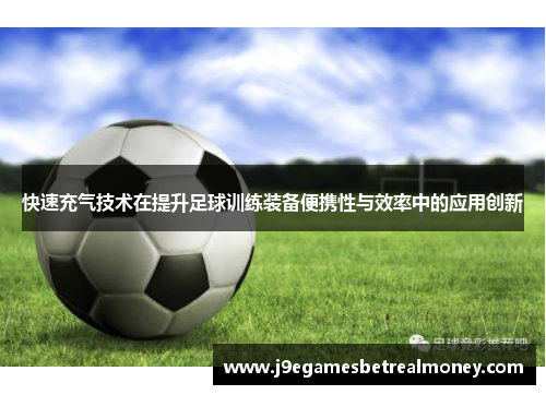 快速充气技术在提升足球训练装备便携性与效率中的应用创新