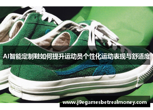 AI智能定制鞋如何提升运动员个性化运动表现与舒适度