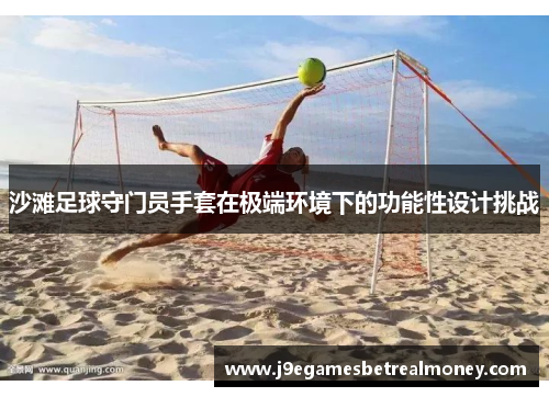 沙滩足球守门员手套在极端环境下的功能性设计挑战
