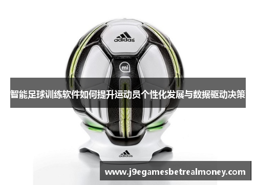 智能足球训练软件如何提升运动员个性化发展与数据驱动决策